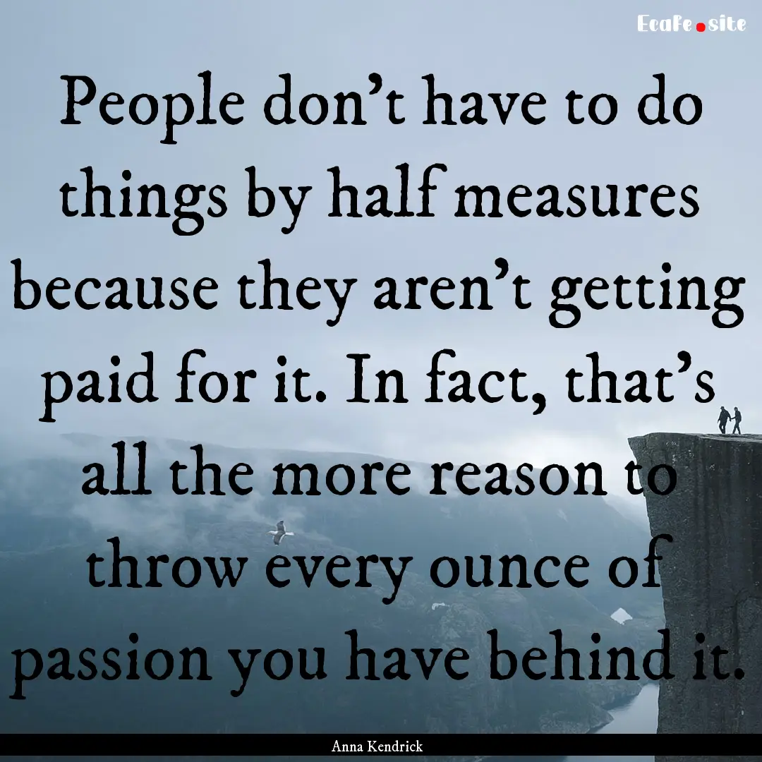 People don't have to do things by half measures.... : Quote by Anna Kendrick