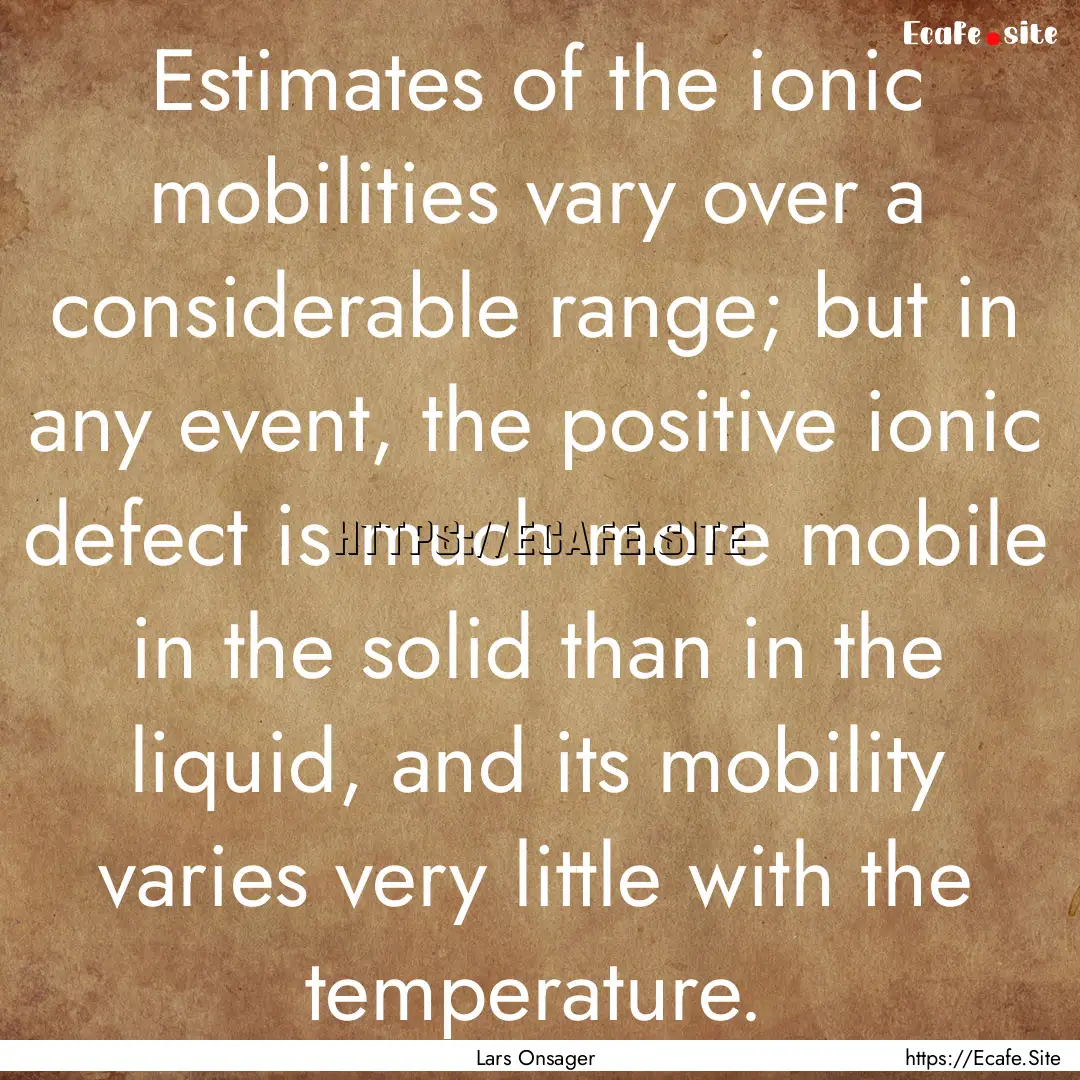 Estimates of the ionic mobilities vary over.... : Quote by Lars Onsager