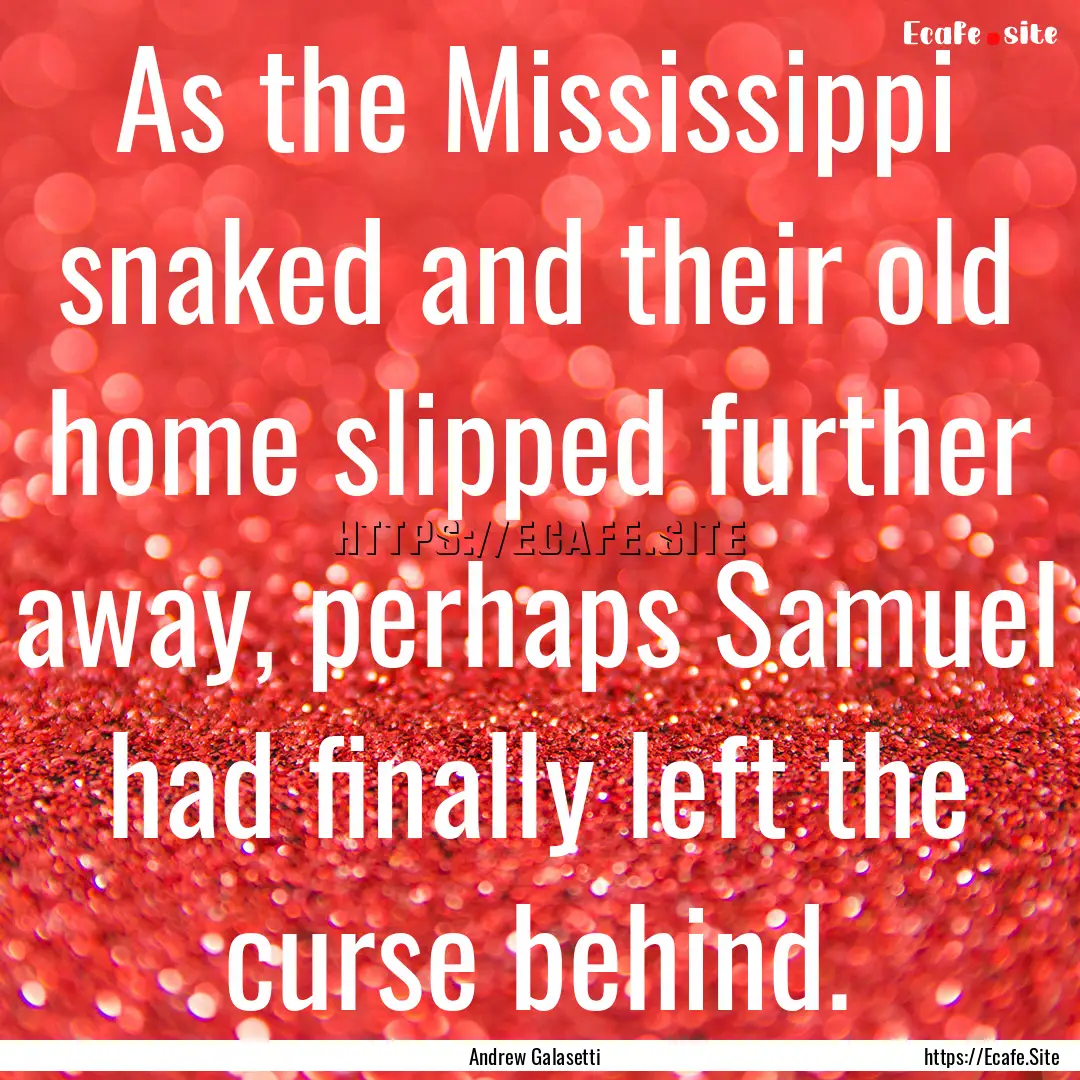 As the Mississippi snaked and their old home.... : Quote by Andrew Galasetti