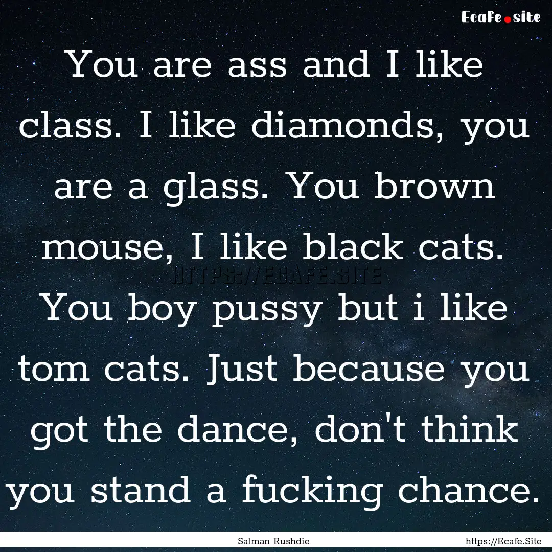 You are ass and I like class. I like diamonds,.... : Quote by Salman Rushdie