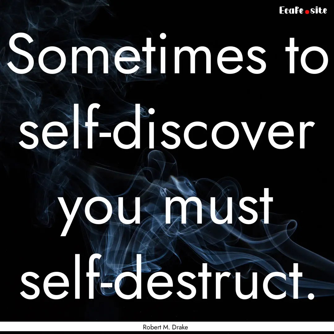 Sometimes to self-discover you must self-destruct..... : Quote by Robert M. Drake