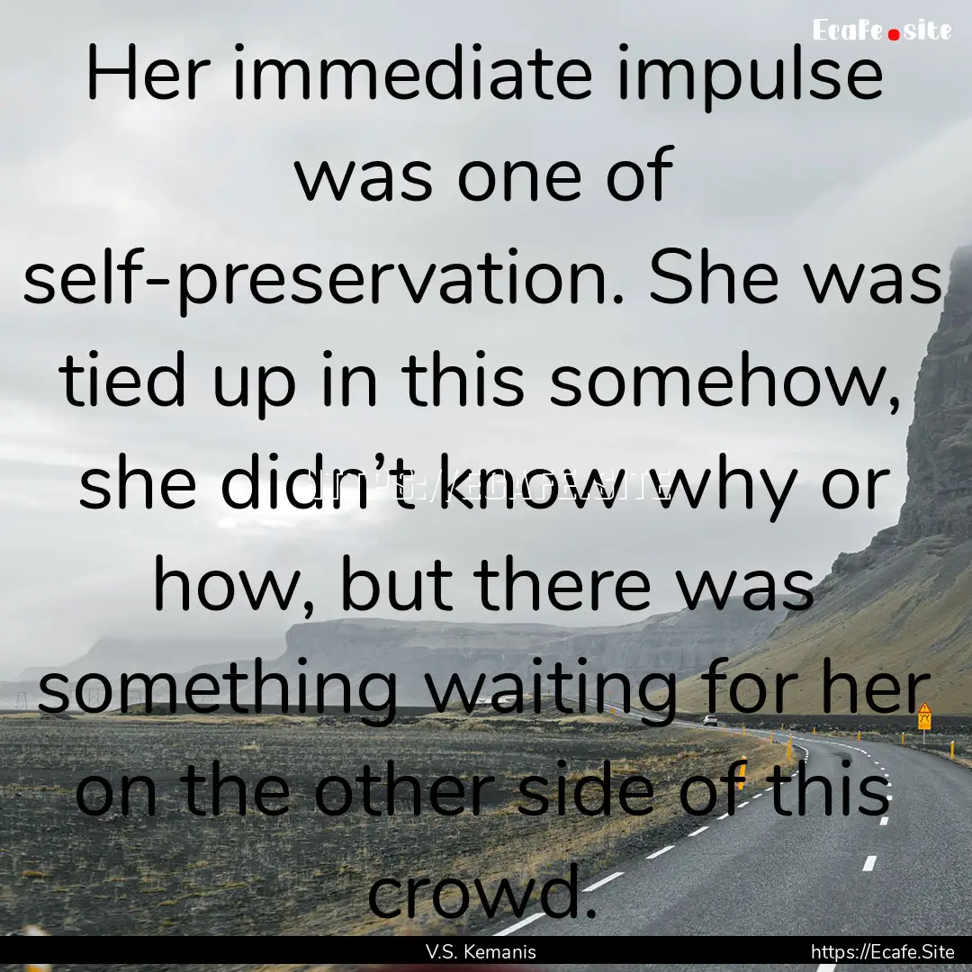 Her immediate impulse was one of self-preservation..... : Quote by V.S. Kemanis