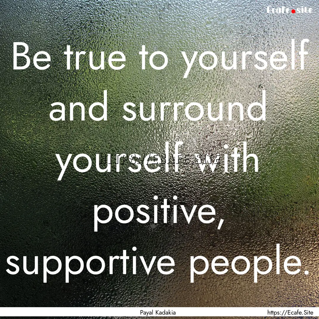 Be true to yourself and surround yourself.... : Quote by Payal Kadakia