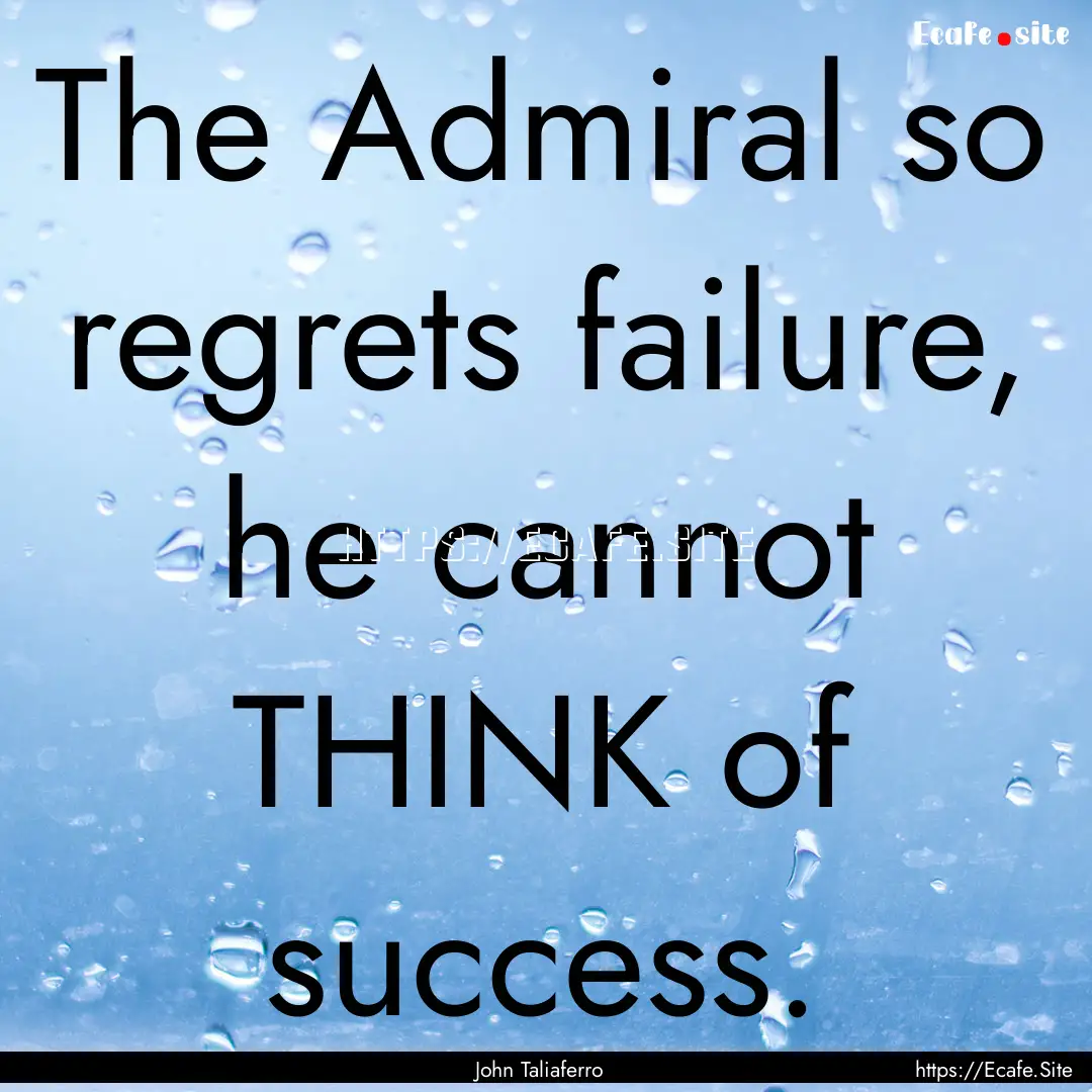 The Admiral so regrets failure, he cannot.... : Quote by John Taliaferro