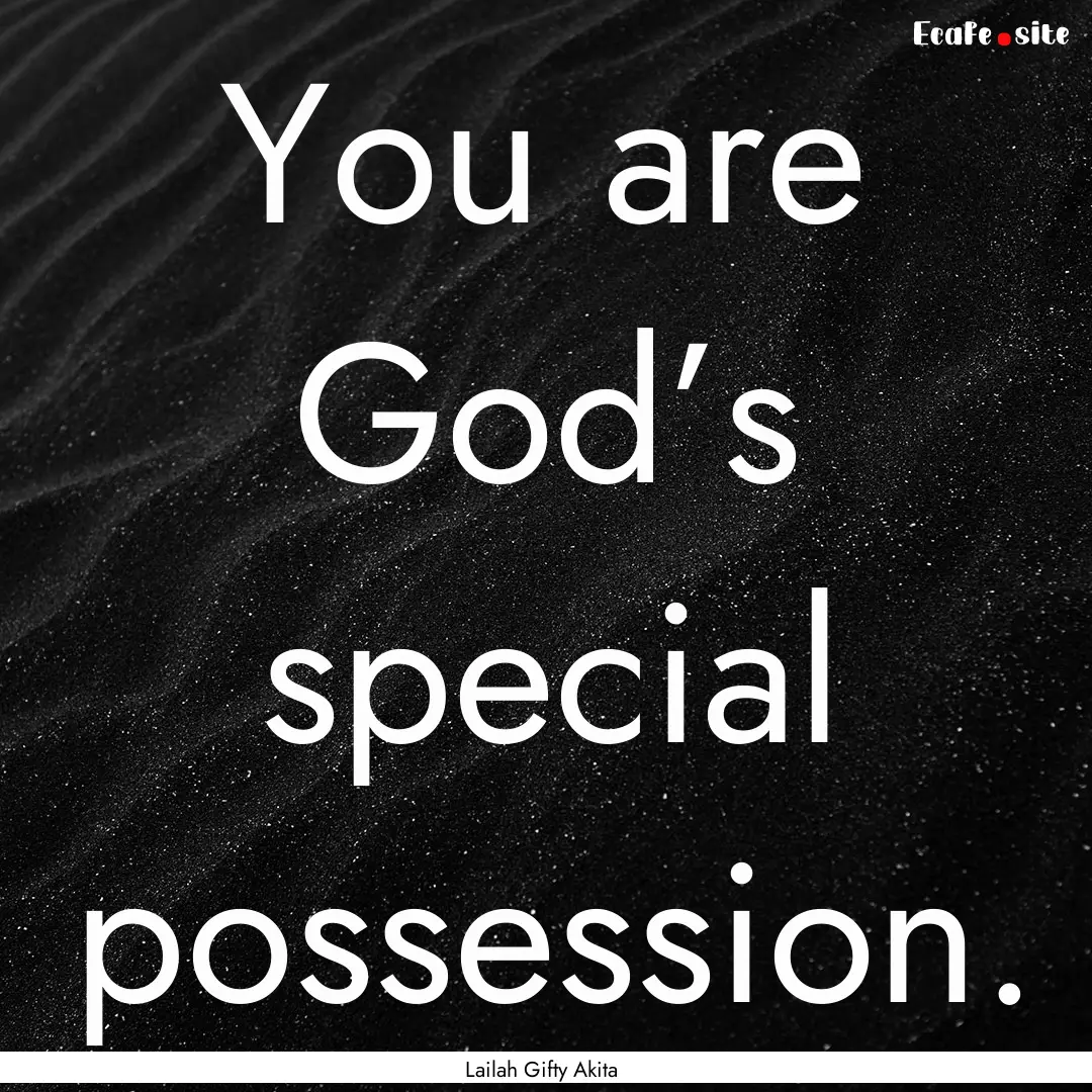 You are God’s special possession. : Quote by Lailah Gifty Akita