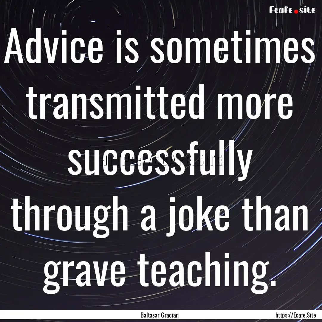 Advice is sometimes transmitted more successfully.... : Quote by Baltasar Gracian