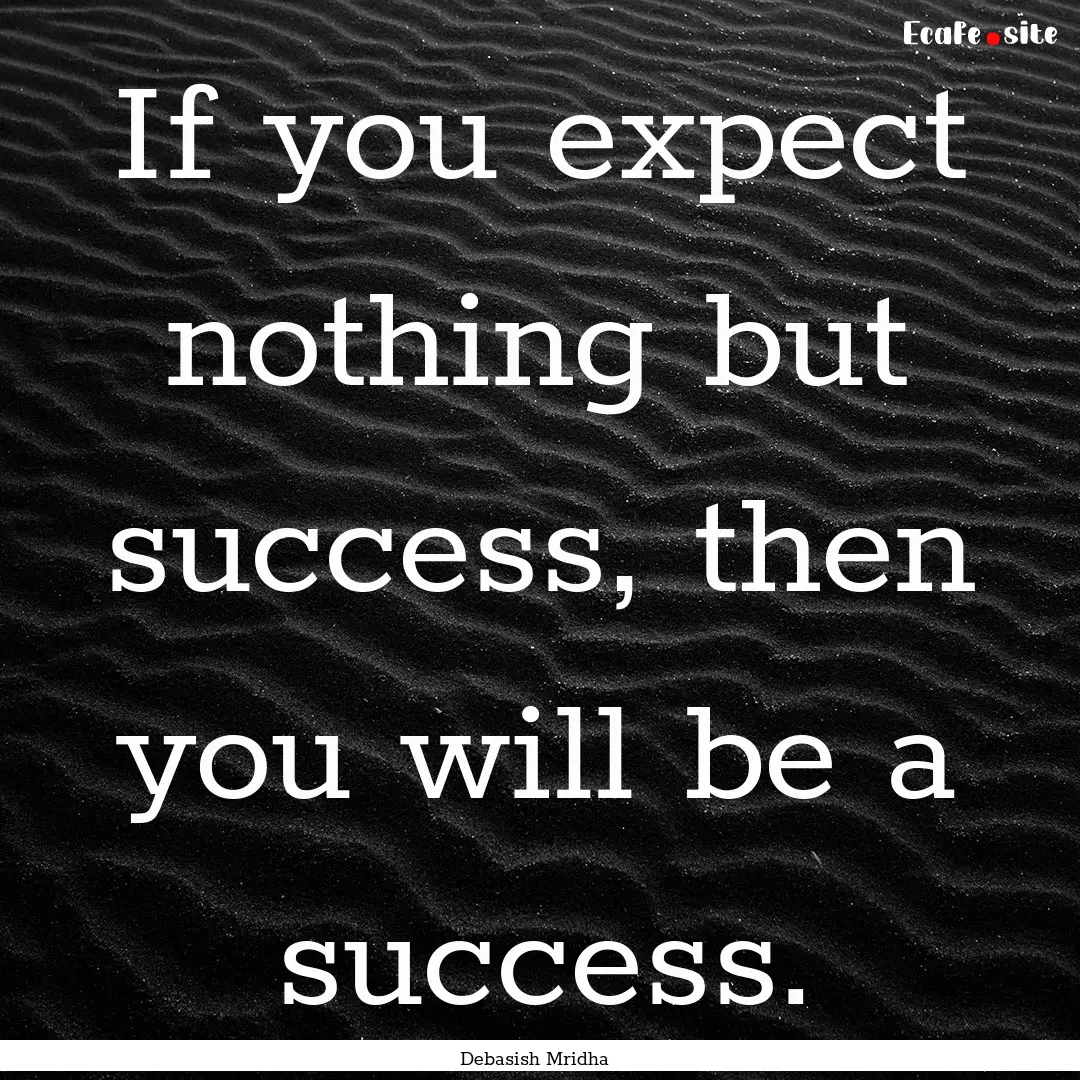 If you expect nothing but success, then you.... : Quote by Debasish Mridha