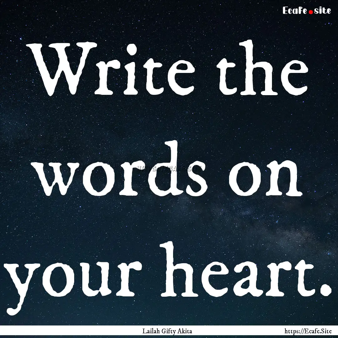 Write the words on your heart. : Quote by Lailah Gifty Akita