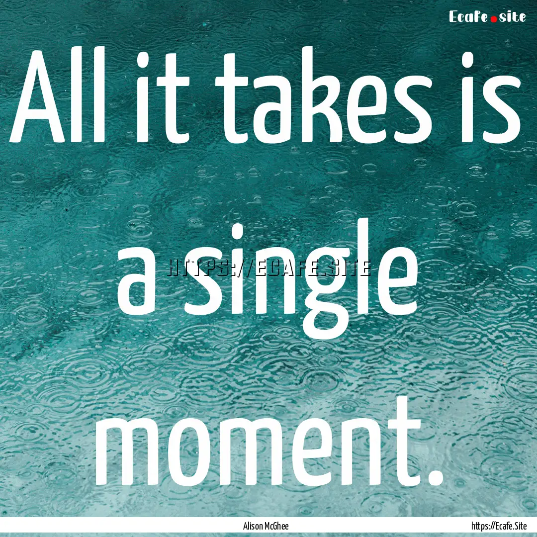 All it takes is a single moment. : Quote by Alison McGhee