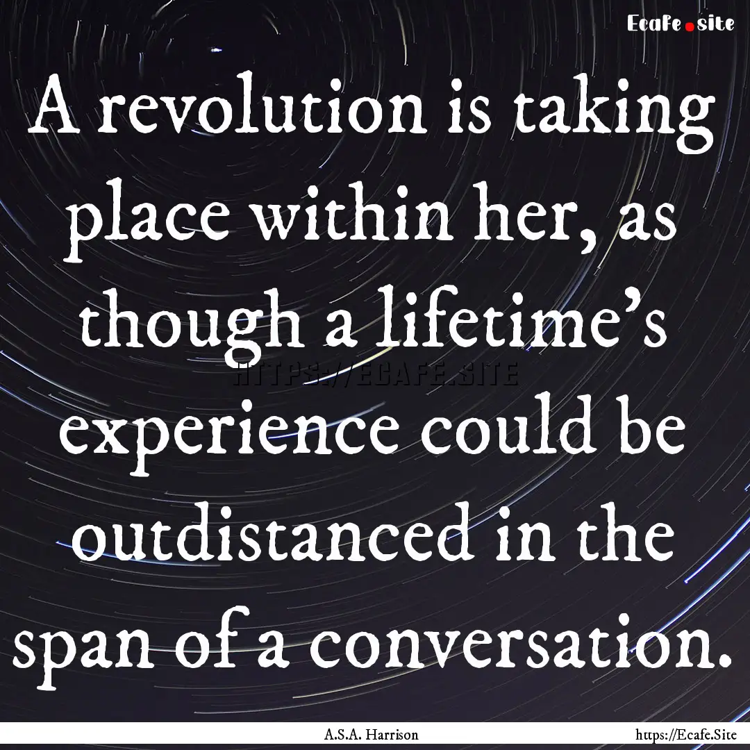 A revolution is taking place within her,.... : Quote by A.S.A. Harrison