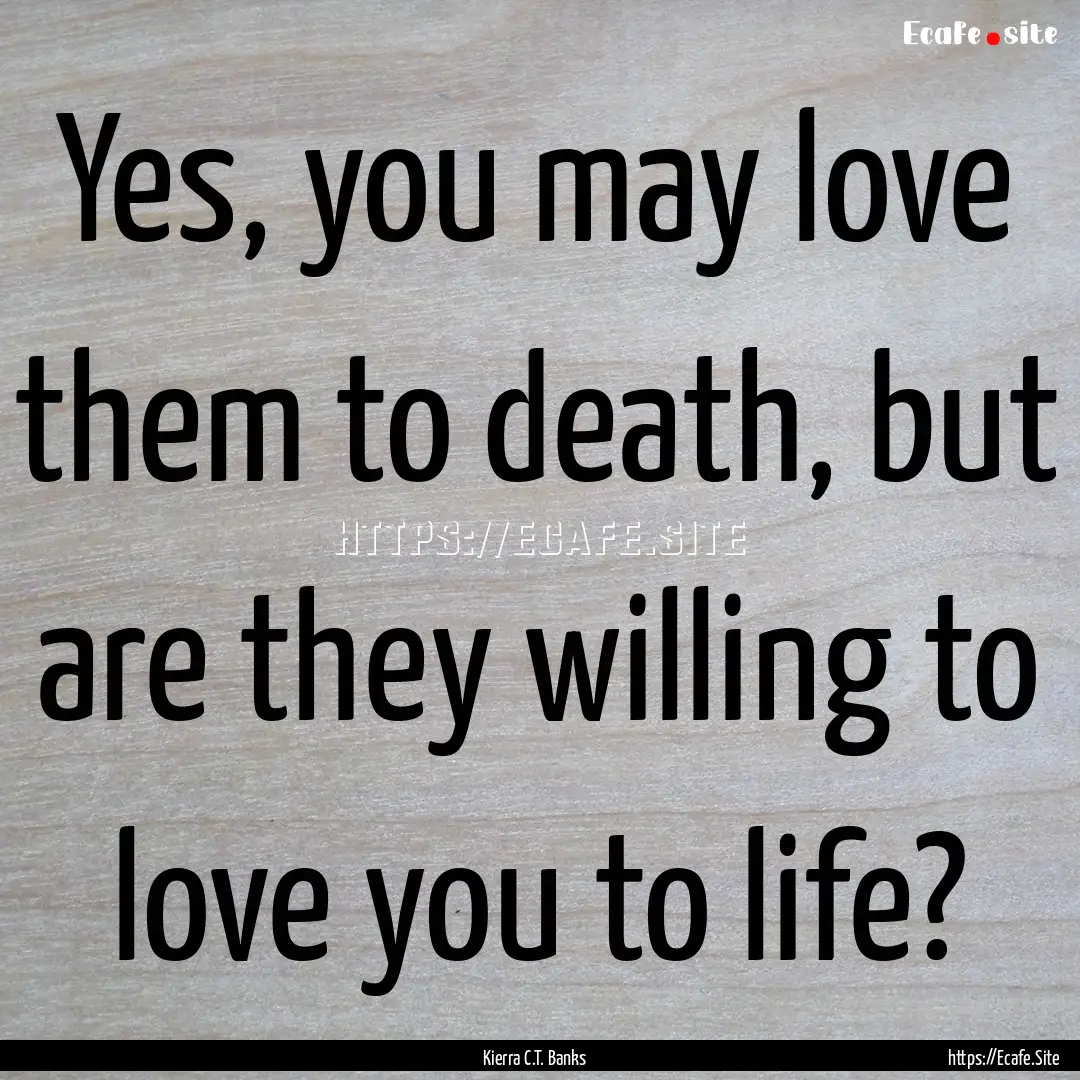 Yes, you may love them to death, but are.... : Quote by Kierra C.T. Banks