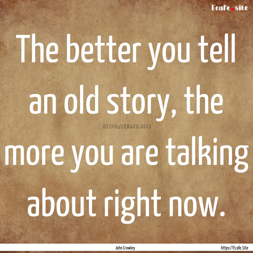 The better you tell an old story, the more.... : Quote by John Crowley