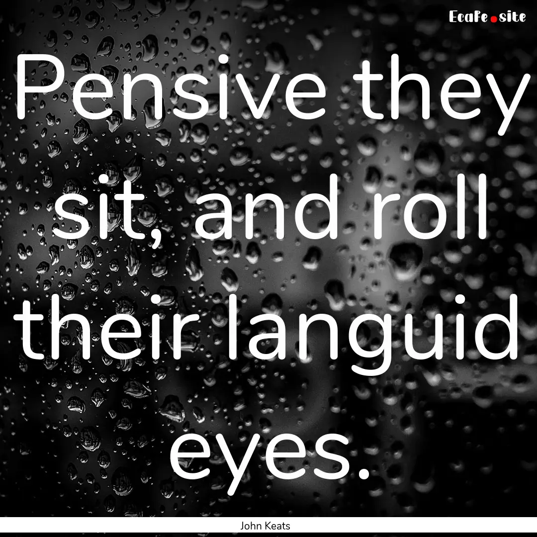 Pensive they sit, and roll their languid.... : Quote by John Keats