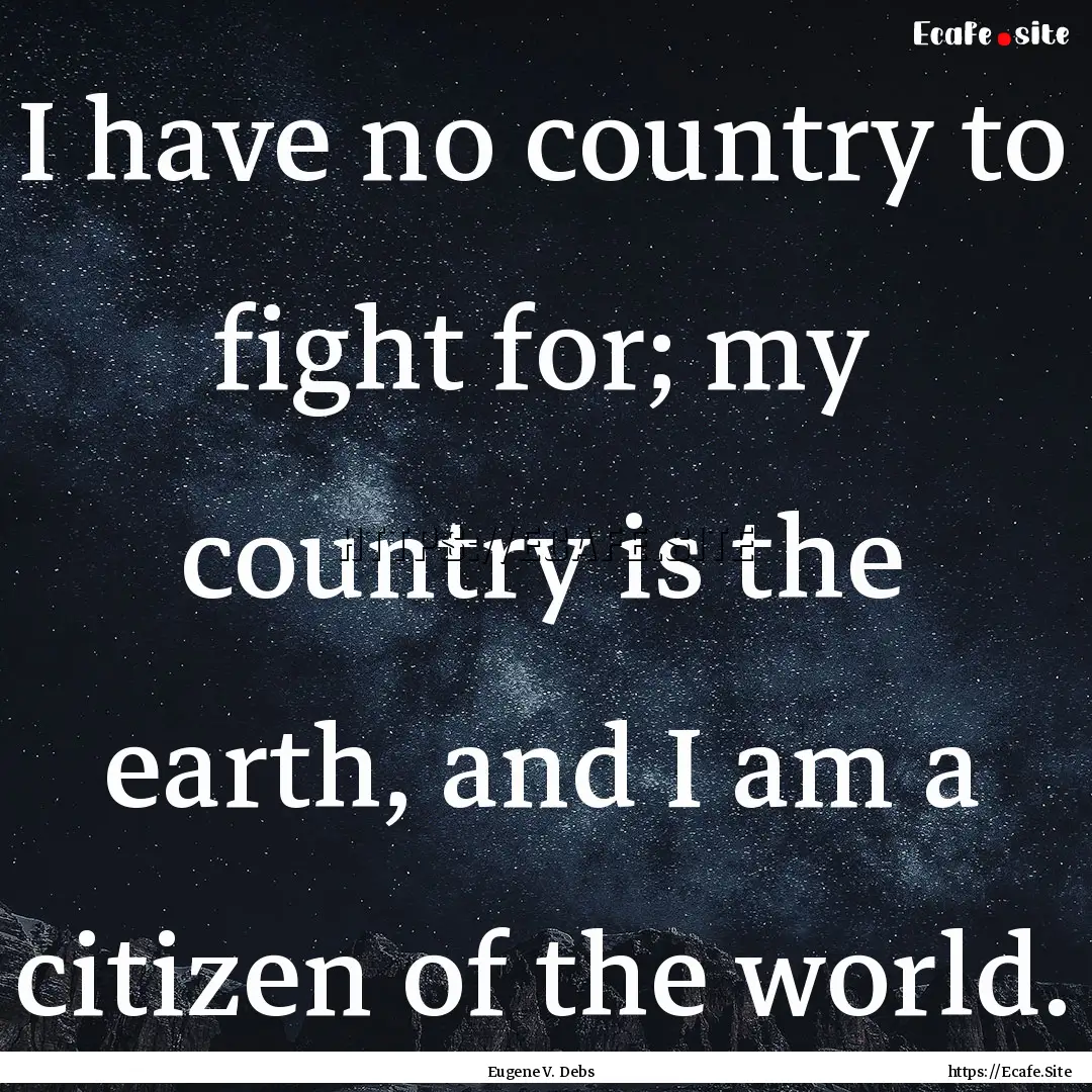 I have no country to fight for; my country.... : Quote by Eugene V. Debs