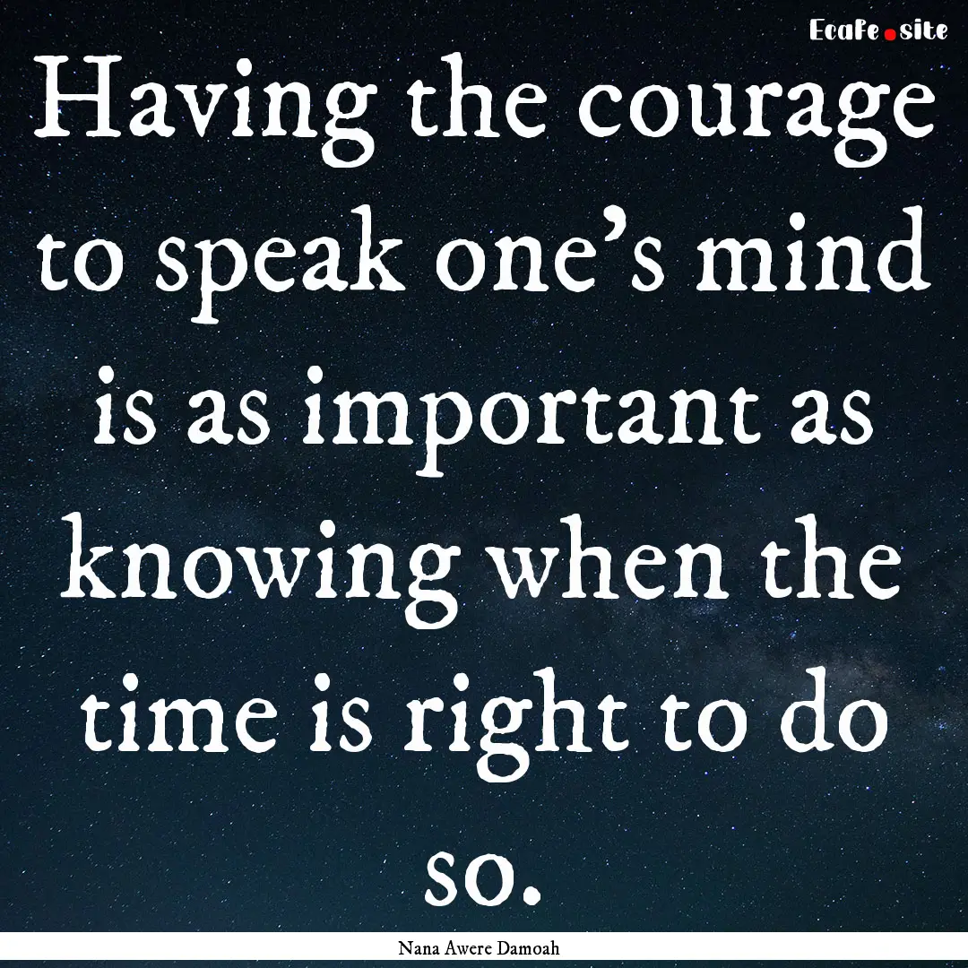 Having the courage to speak one's mind is.... : Quote by Nana Awere Damoah