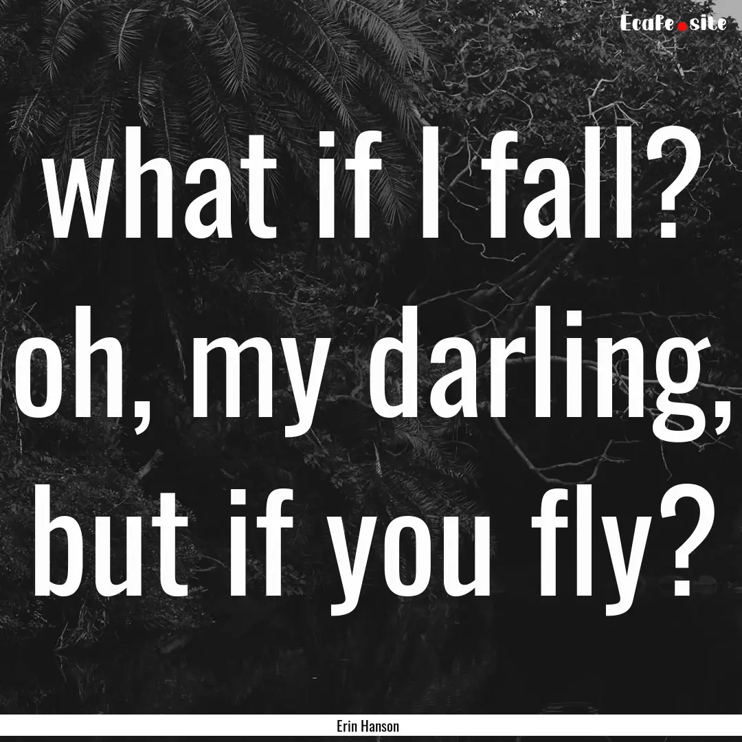 what if I fall? oh, my darling, but if you.... : Quote by Erin Hanson