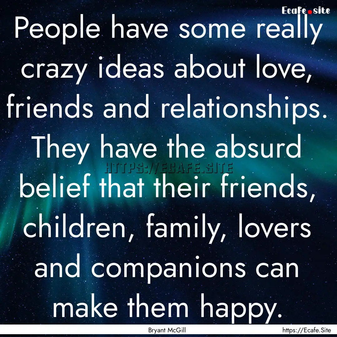 People have some really crazy ideas about.... : Quote by Bryant McGill