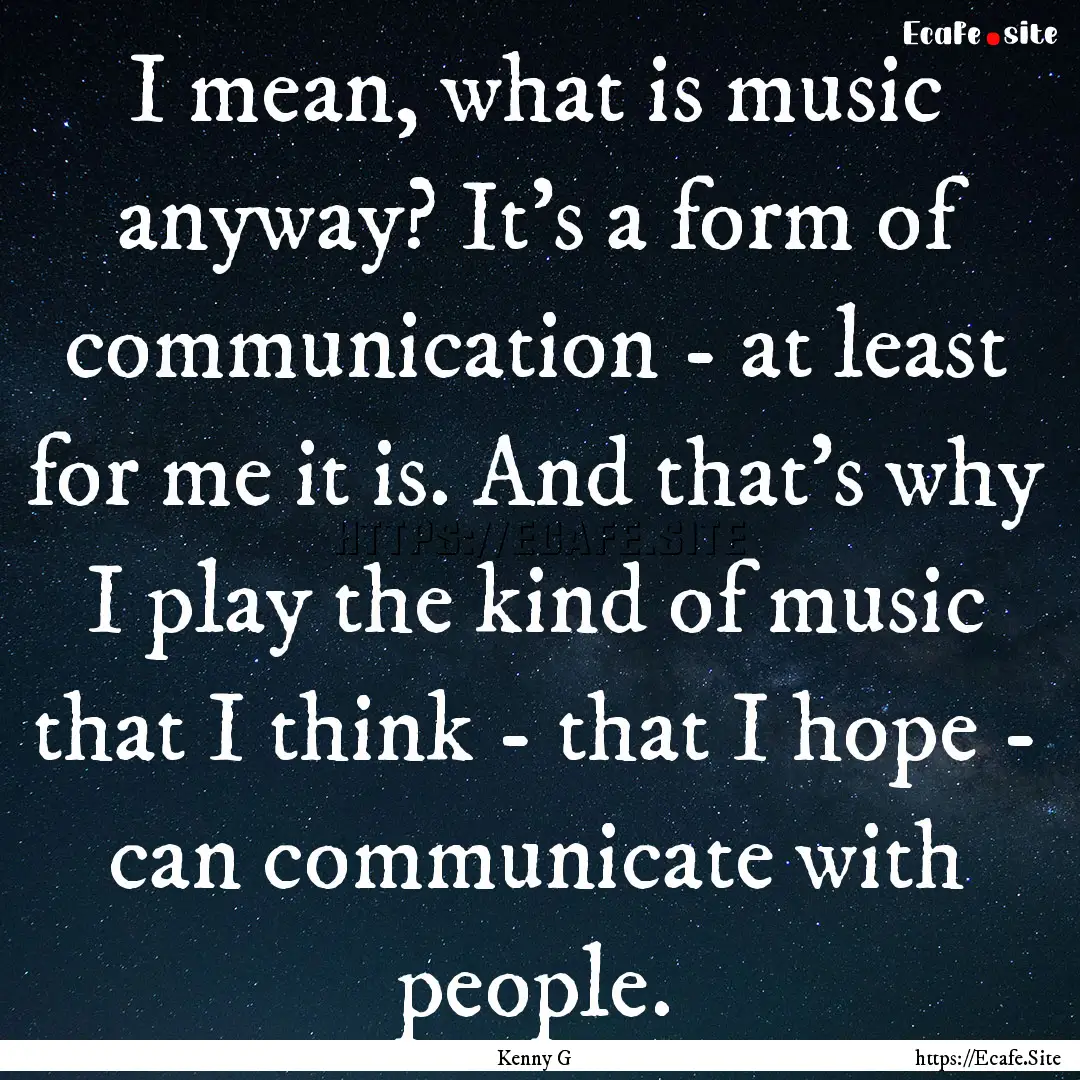 I mean, what is music anyway? It's a form.... : Quote by Kenny G