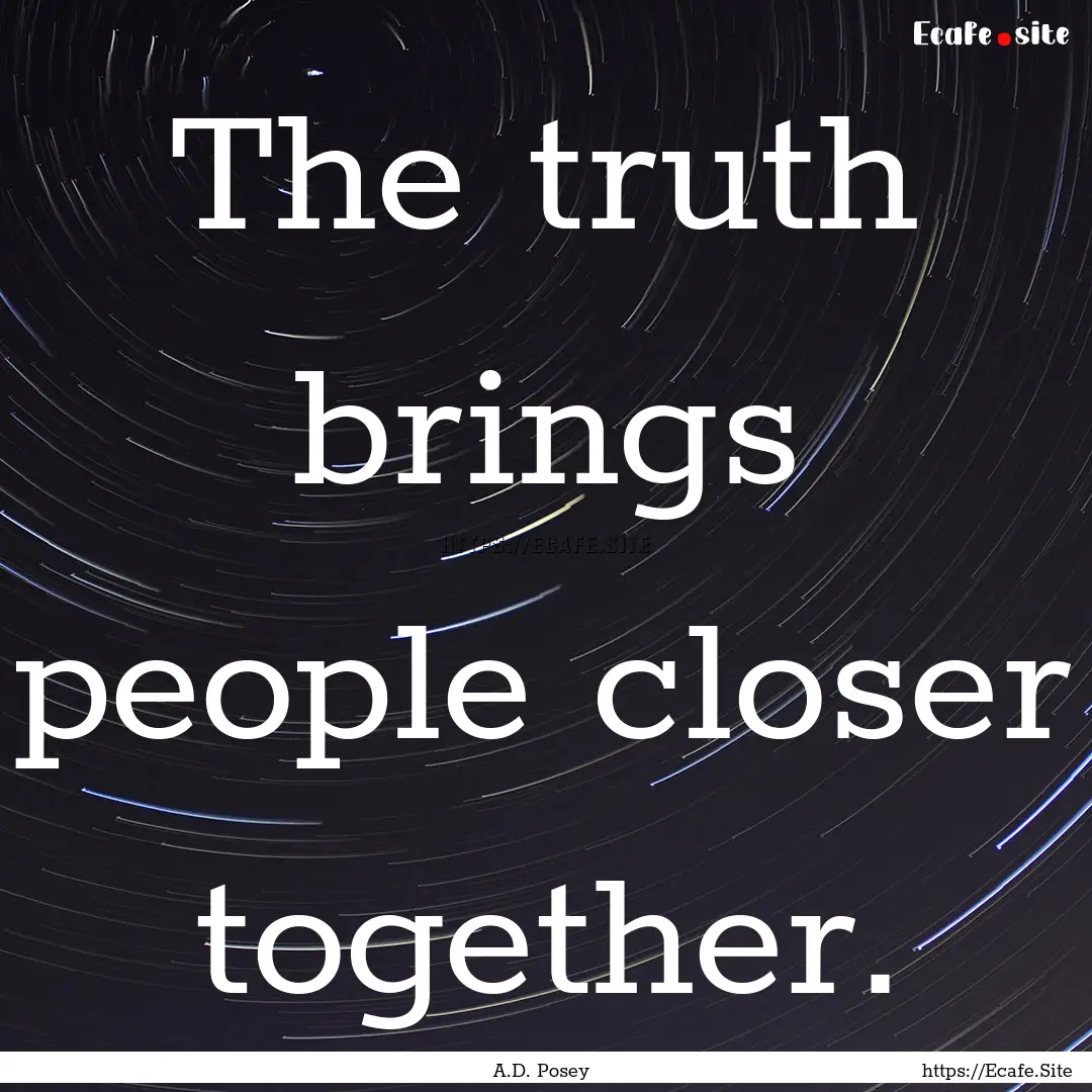 The truth brings people closer together. : Quote by A.D. Posey