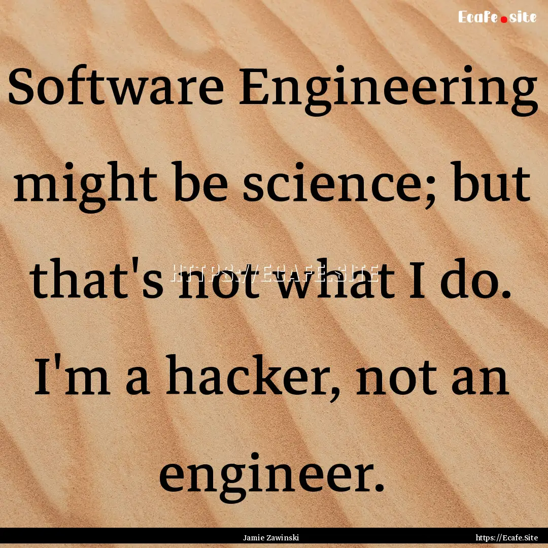 Software Engineering might be science; but.... : Quote by Jamie Zawinski