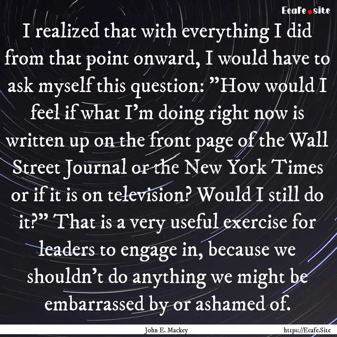 I realized that with everything I did from.... : Quote by John E. Mackey