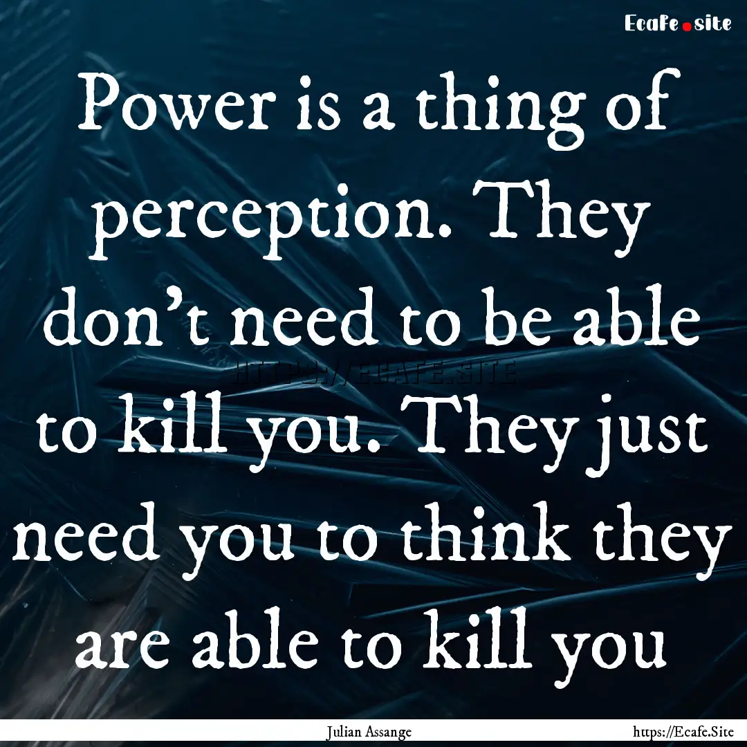 Power is a thing of perception. They don't.... : Quote by Julian Assange