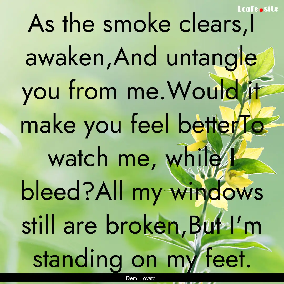 As the smoke clears,I awaken,And untangle.... : Quote by Demi Lovato