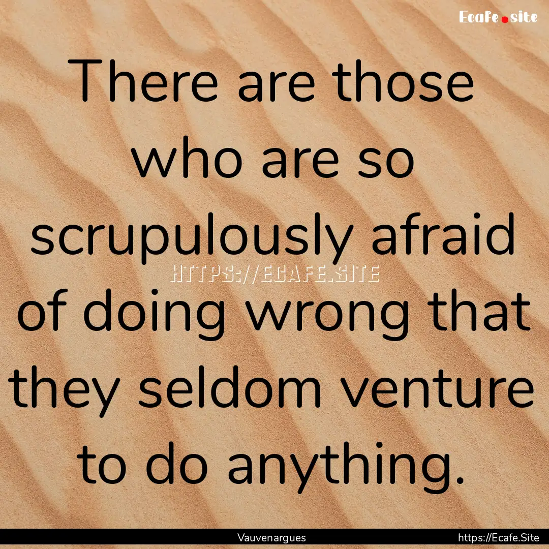 There are those who are so scrupulously afraid.... : Quote by Vauvenargues