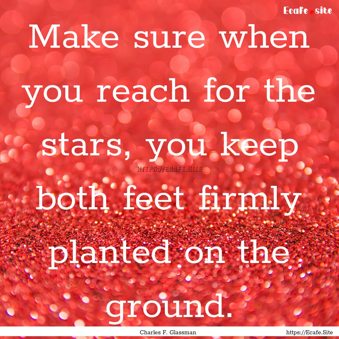 Make sure when you reach for the stars, you.... : Quote by Charles F. Glassman