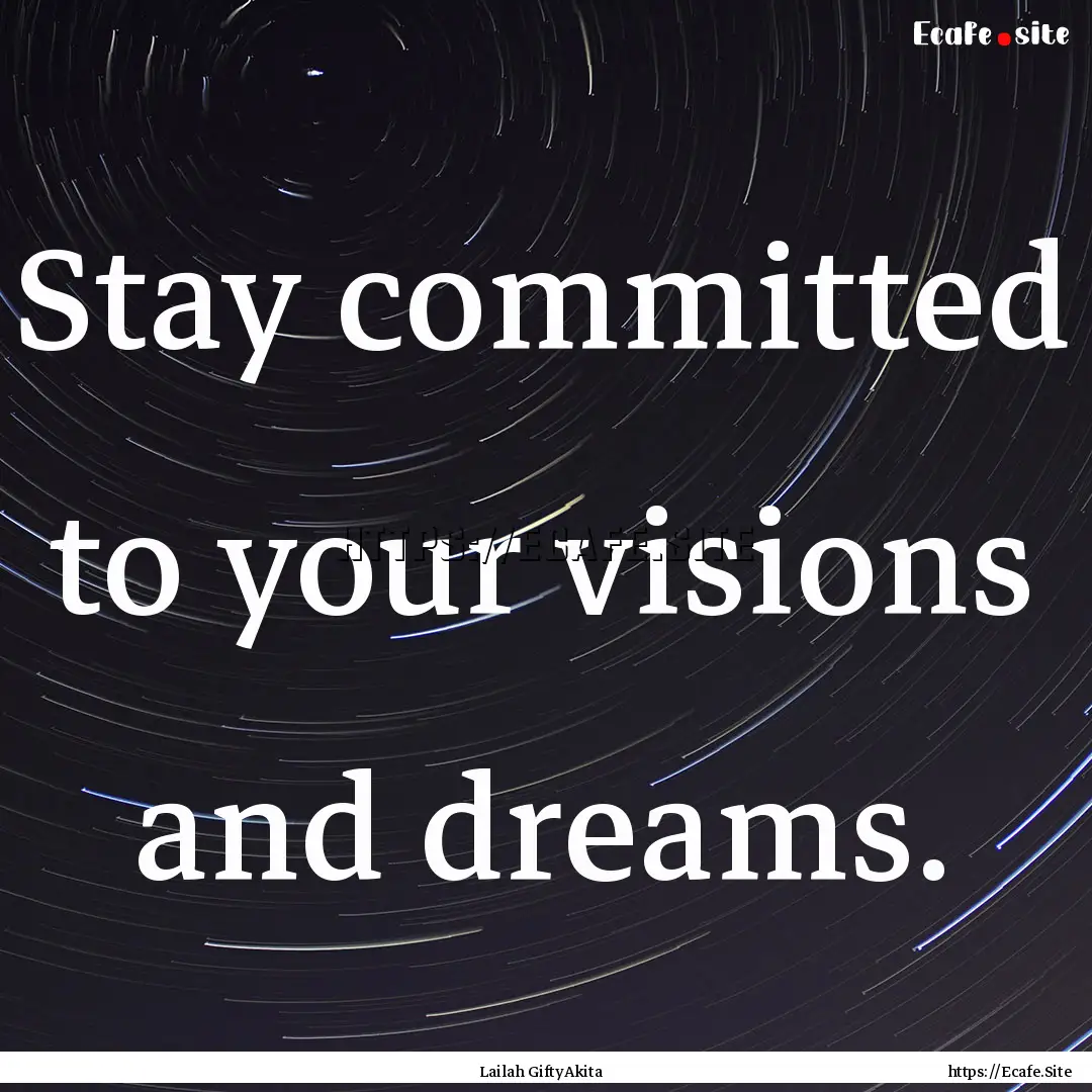 Stay committed to your visions and dreams..... : Quote by Lailah GiftyAkita