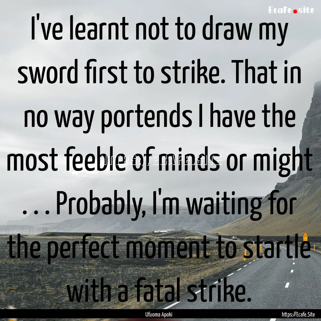 I've learnt not to draw my sword first to.... : Quote by Ufuoma Apoki