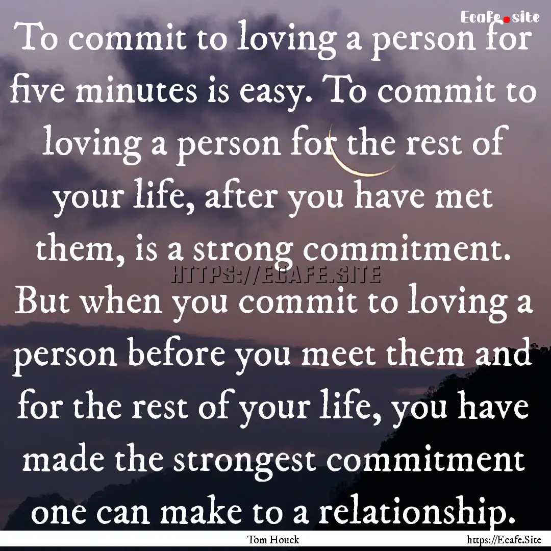 To commit to loving a person for five minutes.... : Quote by Tom Houck