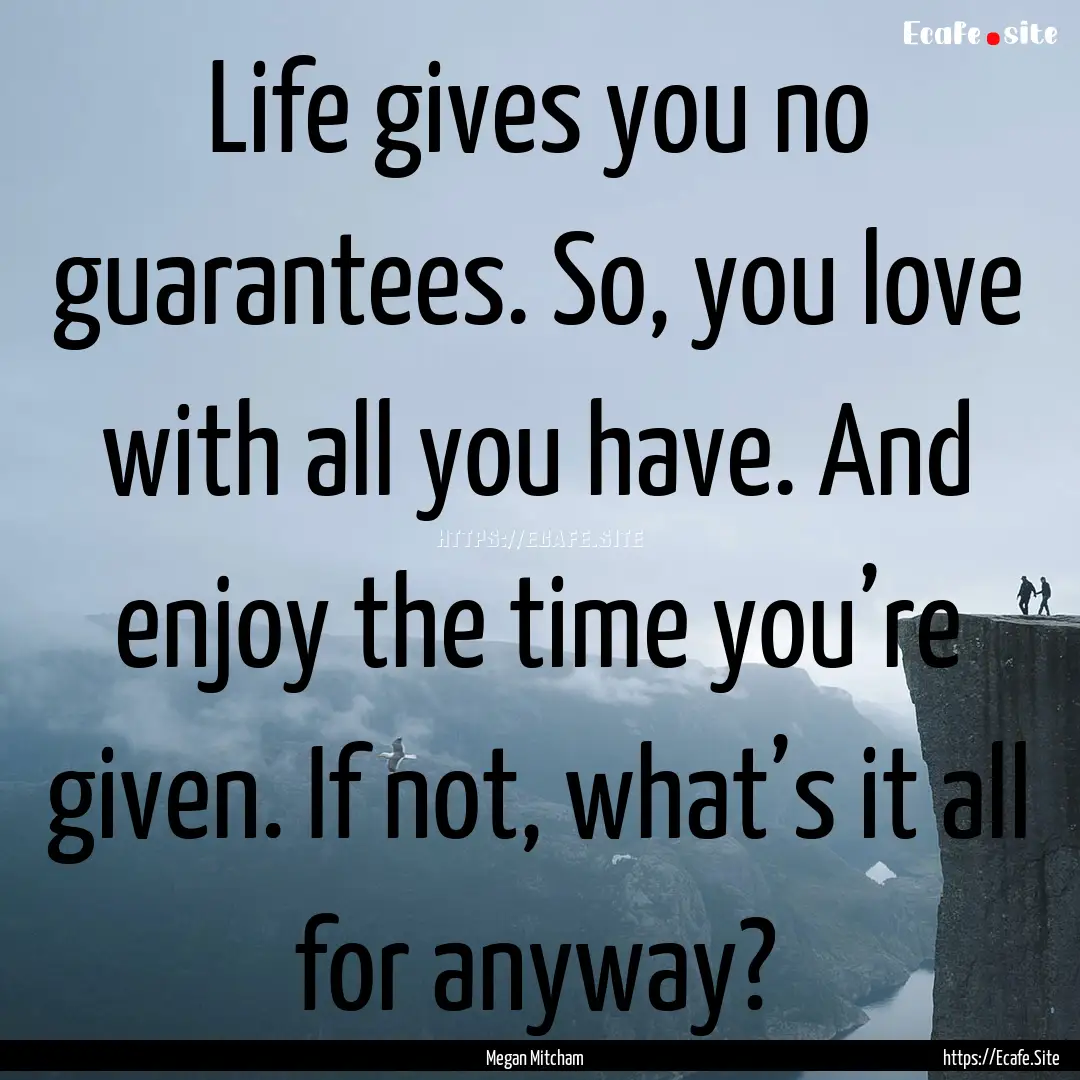 Life gives you no guarantees. So, you love.... : Quote by Megan Mitcham