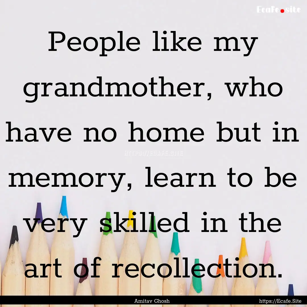 People like my grandmother, who have no home.... : Quote by Amitav Ghosh