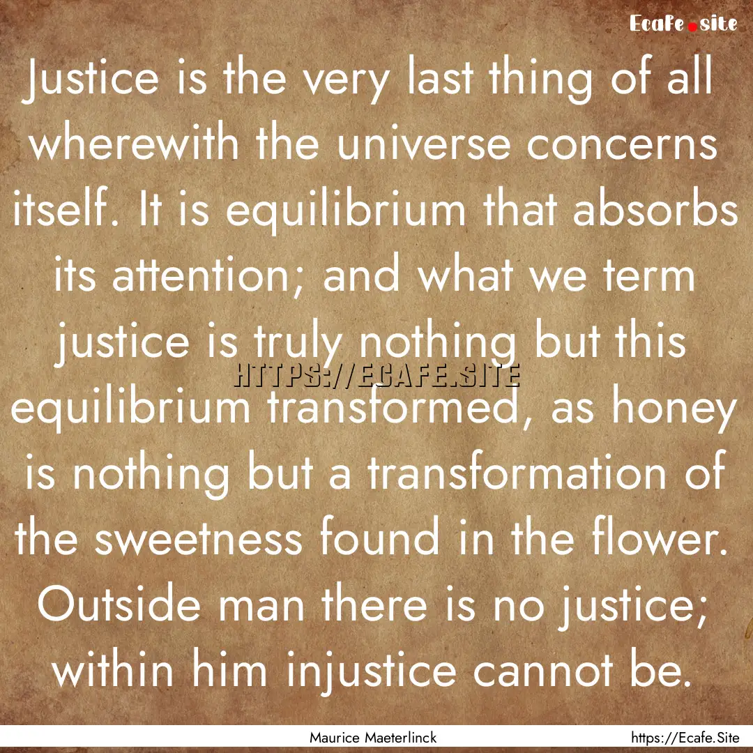 Justice is the very last thing of all wherewith.... : Quote by Maurice Maeterlinck