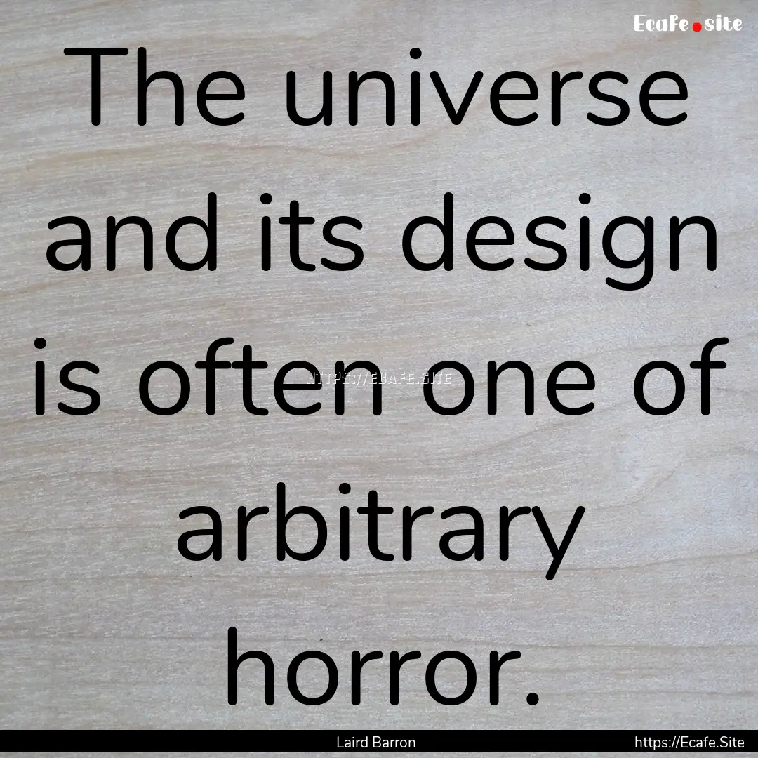 The universe and its design is often one.... : Quote by Laird Barron