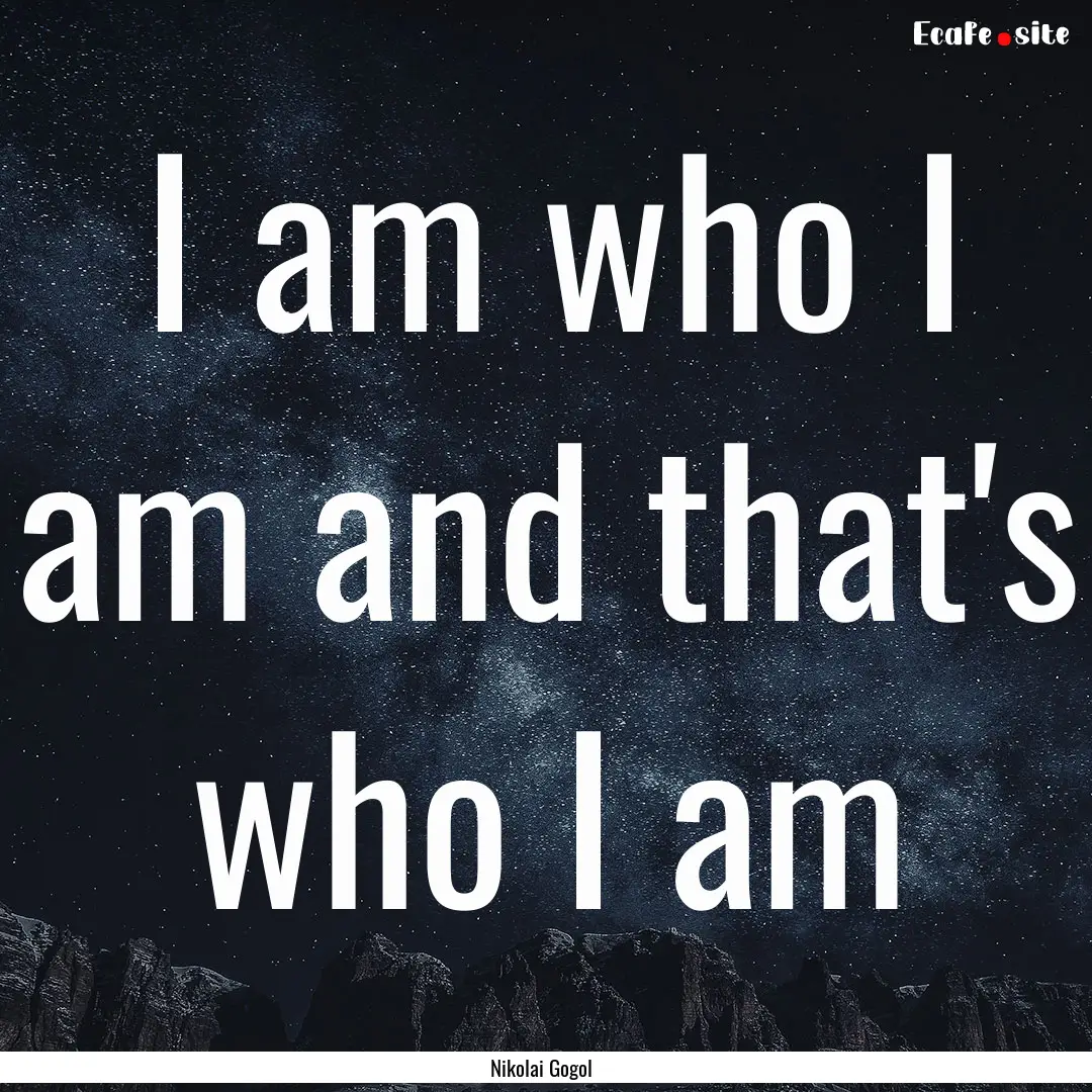 I am who I am and that's who I am : Quote by Nikolai Gogol