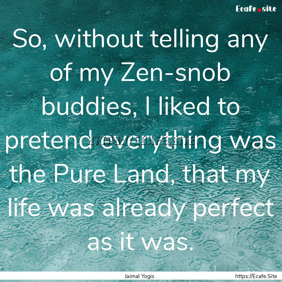 So, without telling any of my Zen-snob buddies,.... : Quote by Jaimal Yogis