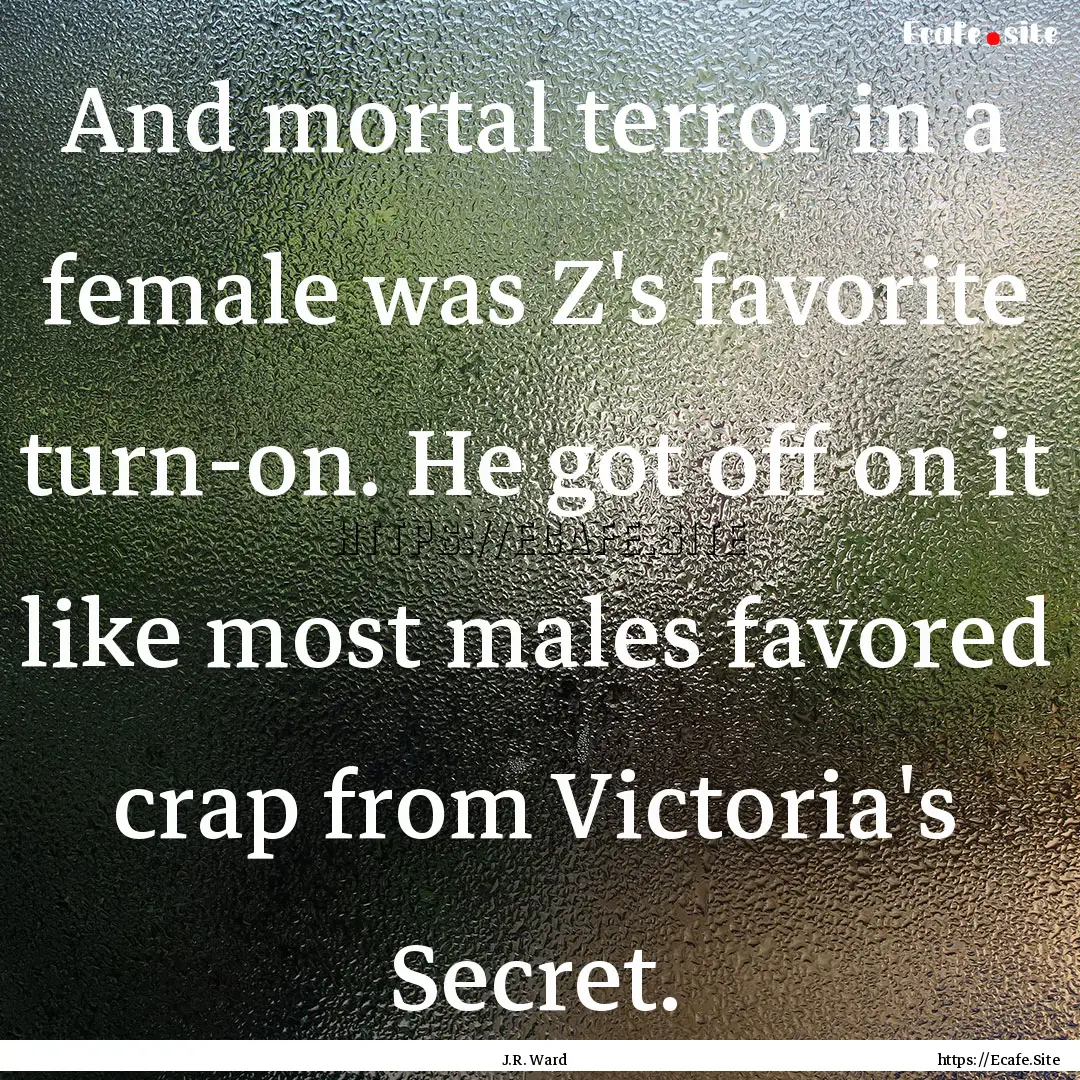 And mortal terror in a female was Z's favorite.... : Quote by J.R. Ward