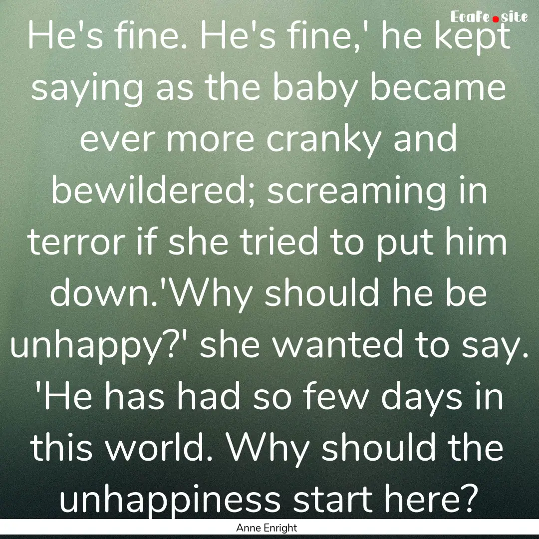 He's fine. He's fine,' he kept saying as.... : Quote by Anne Enright