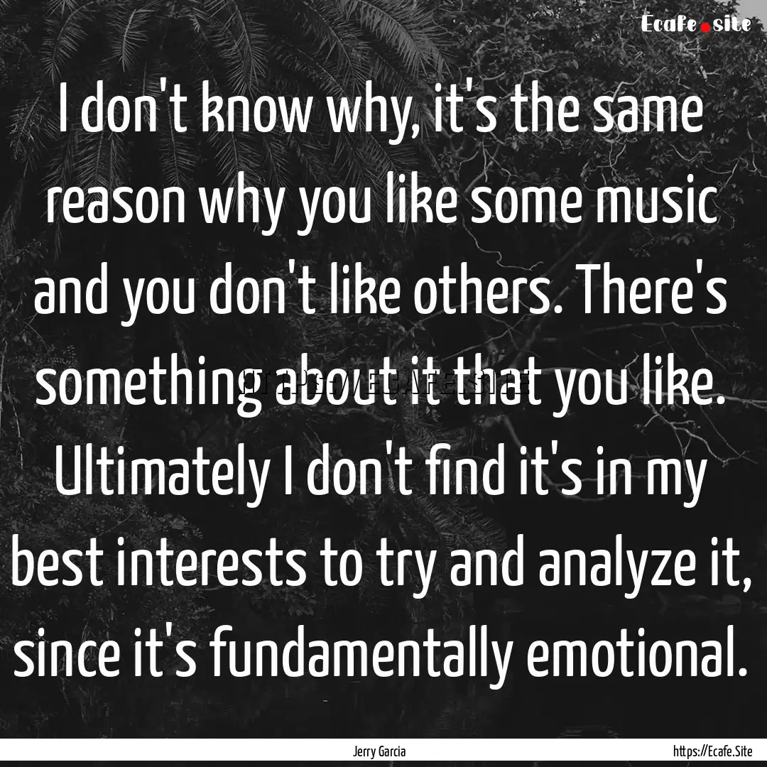 I don't know why, it's the same reason why.... : Quote by Jerry Garcia