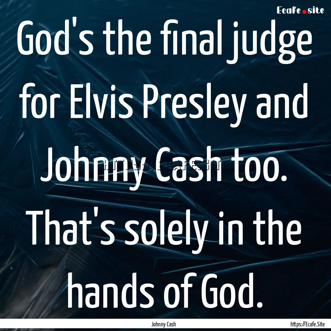 God's the final judge for Elvis Presley and.... : Quote by Johnny Cash