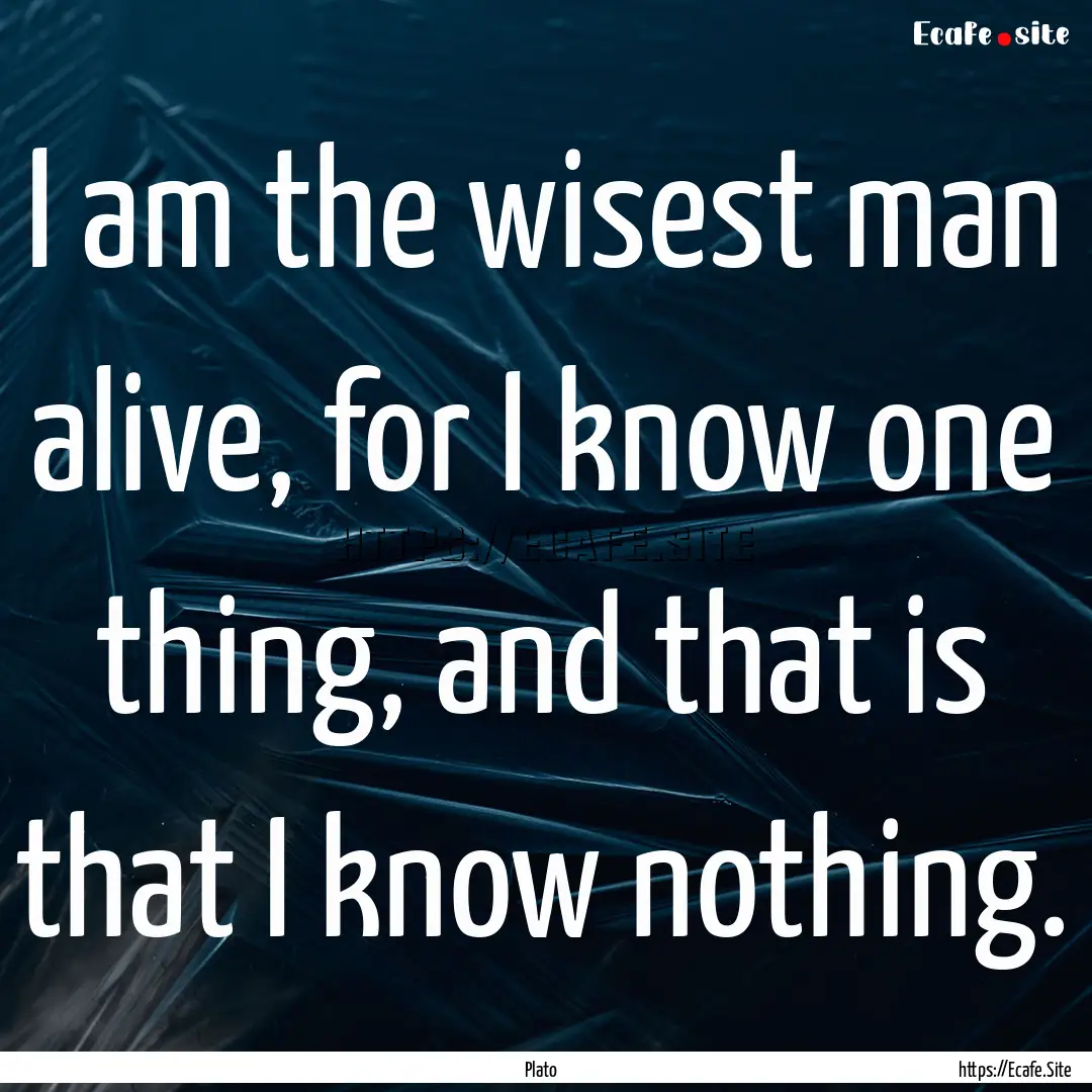 I am the wisest man alive, for I know one.... : Quote by Plato