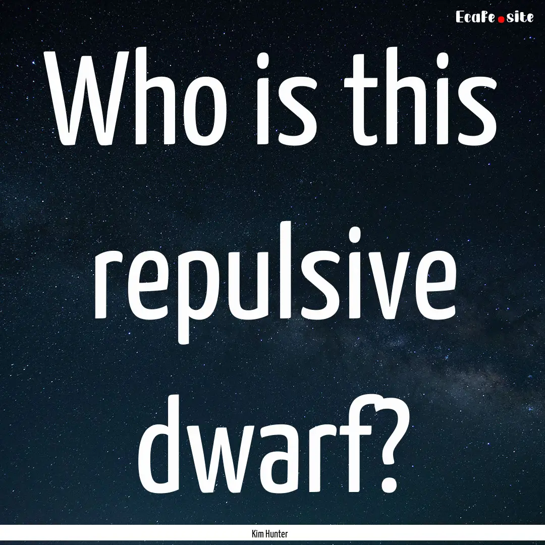 Who is this repulsive dwarf? : Quote by Kim Hunter