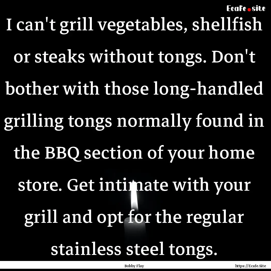 I can't grill vegetables, shellfish or steaks.... : Quote by Bobby Flay