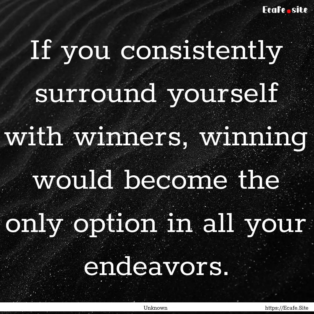 If you consistently surround yourself with.... : Quote by Unknown