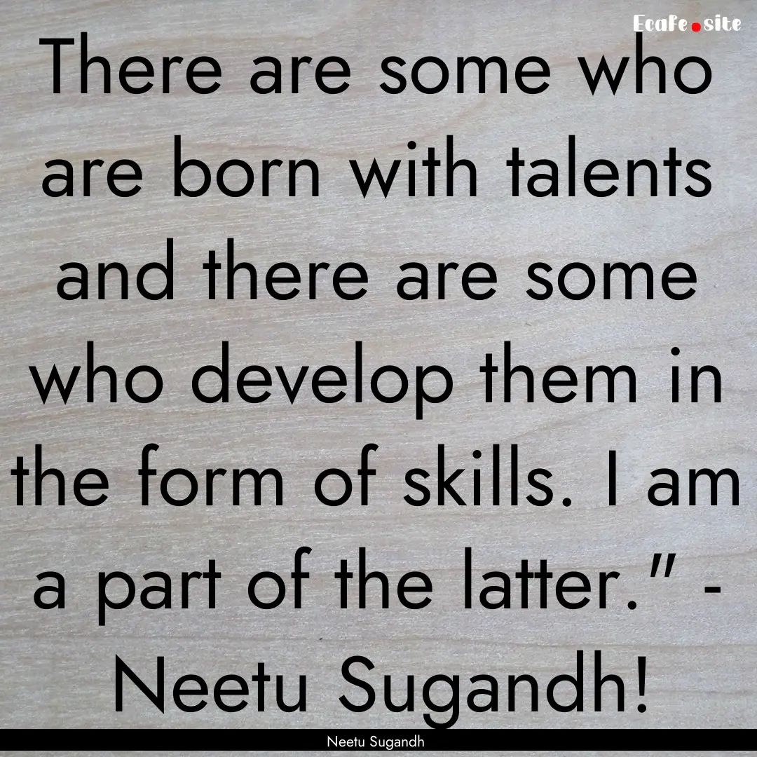 There are some who are born with talents.... : Quote by Neetu Sugandh