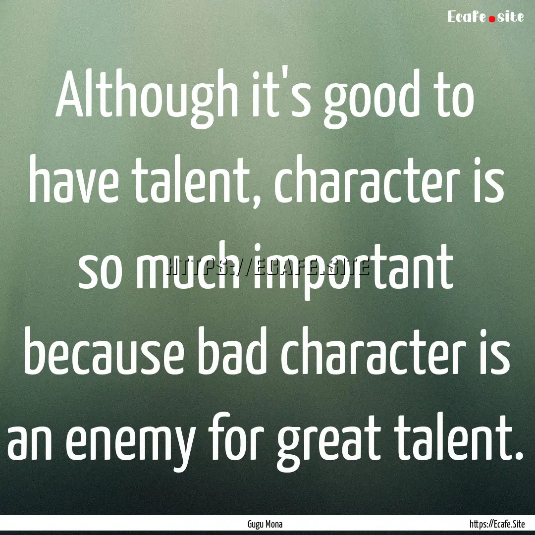 Although it's good to have talent, character.... : Quote by Gugu Mona