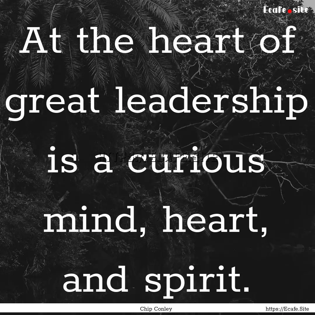 At the heart of great leadership is a curious.... : Quote by Chip Conley