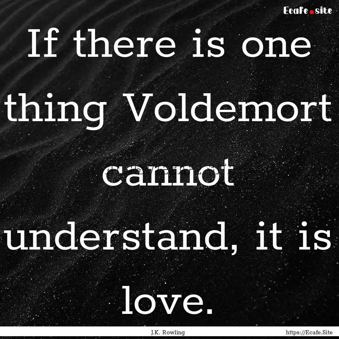 If there is one thing Voldemort cannot understand,.... : Quote by J.K. Rowling